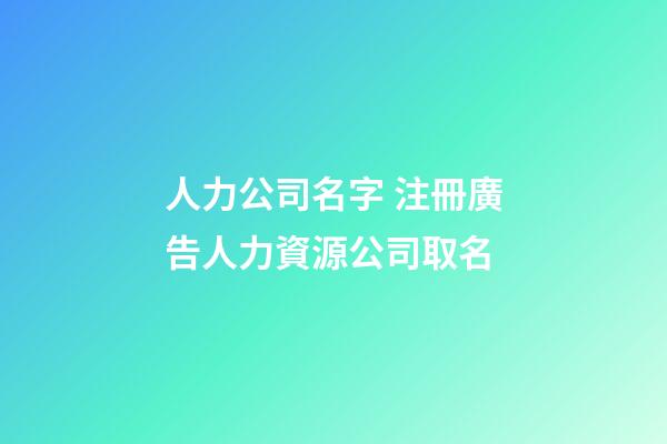 人力公司名字 注冊廣告人力資源公司取名-第1張-公司起名-玄機派